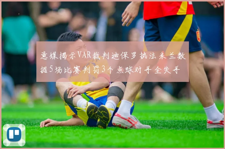 意媒揭示VAR裁判迪保罗执法米兰数据5场比赛判罚3个点球对手全失手