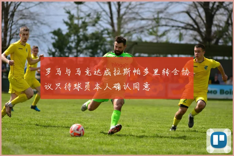 罗马与马竞达成拉斯帕多里转会协议只待球员本人确认同意