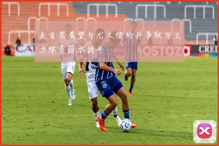 麦肯尼渴望与尤文续约并争取与主力球员薪水持平